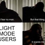 AHHHHHH | LIGHT MODE USERS | image tagged in i fear no man,light mode,dark mode,i fear no man but that thing it scares me,idk | made w/ Imgflip meme maker