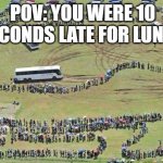 long queue2 | POV: YOU WERE 10 SECONDS LATE FOR LUNCH | image tagged in long queue2,memes | made w/ Imgflip meme maker