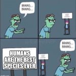Dogs get that award | HUMANS ARE THE BEST SPECIES EVER | image tagged in zombie brains | made w/ Imgflip meme maker