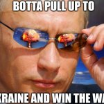 botta win | BOTTA PULL UP TO; UKRAINE AND WIN THE WAR | image tagged in putin nuke | made w/ Imgflip meme maker