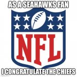 It was a heck of a game | AS A SEAHAWKS FAN; I CONGRATULATE THE CHIEFS | image tagged in nfl logic,super bowl | made w/ Imgflip meme maker