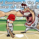 BETTER CALL SUAL | Saul Goodman is the main character of Better Call Saul. | image tagged in baseball coach yelling at kid | made w/ Imgflip meme maker