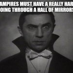 OG Vampire  | VAMPIRES MUST HAVE A REALLY HARD TIME GOING THROUGH A HALL OF MIRRORS MAZE | image tagged in og vampire | made w/ Imgflip meme maker