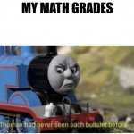 Thomas has  never seen such bullshit before | MY MATH GRADES | image tagged in thomas has never seen such bullshit before | made w/ Imgflip meme maker
