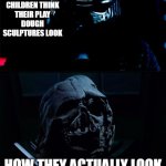 I will finish what you started - Star Wars Force Awakens | HOW CHILDREN THINK THEIR PLAY DOUGH SCULPTURES LOOK; HOW THEY ACTUALLY LOOK | image tagged in i will finish what you started - star wars force awakens | made w/ Imgflip meme maker