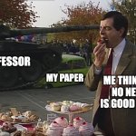 End of every term | PROFESSOR; ME THINKING NO NEWS IS GOOD NEWS; MY PAPER | image tagged in mr bean tank | made w/ Imgflip meme maker