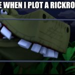 ... | ME WHEN I PLOT A RICKROLL: | image tagged in jurassic smirk | made w/ Imgflip meme maker