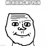 Hiding my pain | ME HIDING MY PAIN | image tagged in pain | made w/ Imgflip meme maker