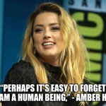 She-devil. | “PERHAPS IT'S EASY TO FORGET BUT I AM A HUMAN BEING,” - AMBER HEARD. | image tagged in amber heard | made w/ Imgflip meme maker