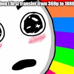 Incase you don't understand, it's a YouTube thing ;) | Me when i first transfer from 360p to 1080p60k | image tagged in amazing | made w/ Imgflip meme maker