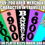 Wheel of Fortune Bankrupt | POV: YOU ARE A MERCHANT CHARACTER IN TRAVELLER; AND THE PLAYER KEEPS MAKIN' BAD ROLLS | image tagged in wheel of fortune bankrupt | made w/ Imgflip meme maker