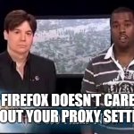 Firefox doesn't care about proxy | FIREFOX DOESN'T CARE ABOUT YOUR PROXY SETTING | image tagged in george bush doesn't care about black people,proxy,work,it,firefox | made w/ Imgflip meme maker