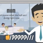 mom i dont know what the hell | GGGGGGGGGGGGGGGGGGGGGGGGGGGGGGGGGGGGGGGGGGGGGGGGGGGGGGLLLLLLLLLL; /?????/// | image tagged in mom i dont know what the hell | made w/ Imgflip meme maker