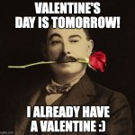 Happy Valentine's Day!! <3 | VALENTINE'S DAY IS TOMORROW! I ALREADY HAVE A VALENTINE :) | image tagged in happy valentine's day,february 14,holidays | made w/ Imgflip meme maker