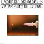 e | IF YOU THOUGHT CLOWNS WERE SCARY, THINK AGAIN | image tagged in if you feel useless | made w/ Imgflip meme maker