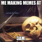 skeleton computer | ME MAKING MEMES AT; 3AM: | image tagged in skeleton computer | made w/ Imgflip meme maker