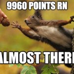 almost at 10k | 9960 POINTS RN | image tagged in almost there | made w/ Imgflip meme maker