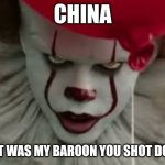 Penny Wise | CHINA; THAT WAS MY BAROON YOU SHOT DOWN | image tagged in penny wise | made w/ Imgflip meme maker