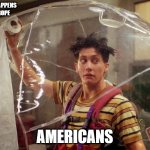 Living in a bubble | WHAT HAPPENS IN EUROPE; AMERICANS | image tagged in living in a bubble | made w/ Imgflip meme maker