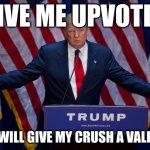 please don't murder me for upvote begging | GIVE ME UPVOTES; AND I WILL GIVE MY CRUSH A VALENTINE | image tagged in donald trump | made w/ Imgflip meme maker