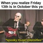 October 2023 will be extra spooky | When you realize Friday the 13th is in October this year: *spooky music intensifies* | image tagged in spooky music intensifies,october 2023,friday the 13th,memes | made w/ Imgflip meme maker