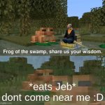 Frog of the swamp, share us your wisdom | *eats Jeb* dont come near me :D | image tagged in frog of the swamp share us your wisdom | made w/ Imgflip meme maker
