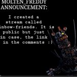 Molten_Freddy Annocuncement | I created a stream called rainbow-friends. It is public but just in case, the link is in the comments :) | image tagged in molten_freddy annocuncement | made w/ Imgflip meme maker