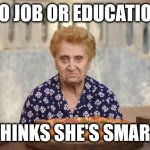 Nonna Meme | NO JOB OR EDUCATION; THINKS SHE'S SMART | image tagged in old italian lady,italian nonna meme,italian nonna,meme,italian,nonna meme | made w/ Imgflip meme maker