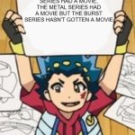 VALT'S DRAWINGS | WE NEED A BEYBLADE BURST MOVIE, THE OG SERIES HAD A MOVIE, THE METAL SERIES HAD A MOVIE BUT THE BURST SERIES HASN'T GOTTEN A MOVIE | image tagged in valt's drawings | made w/ Imgflip meme maker