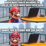 Very nostalgic hey? | FANS WATCHING THE NEW SUPER MARIO MOVIE TRAILER INCLUDING THE SONG OF THE SUPER MARIO BROS SUPER SHOW; THANKS FOR REVIVING OUR CHILDHOOD | image tagged in mario looks at computer,super mario bros,mario,nintendo,universal studios,movie | made w/ Imgflip meme maker