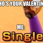Single | WHO'S YOUR VALENTINE? ME: | image tagged in single | made w/ Imgflip meme maker
