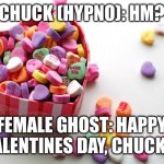 Happy Valentines Day! | CHUCK (HYPNO): HM? FEMALE GHOST: HAPPY VALENTINES DAY, CHUCK…. | image tagged in valentine conversation hearts | made w/ Imgflip meme maker