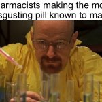 Tastes like a** | Pharmacists making the most disgusting pill known to man | image tagged in mr white lab | made w/ Imgflip meme maker