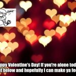 Happy Val Daayyyyy~! | Happy Valentine's Day! If you're alone today, comment below and hopefully I can make ya feel better. | image tagged in hearts | made w/ Imgflip meme maker