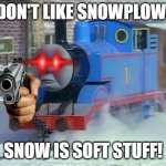 Thomas doesn't like snowplow | I DON'T LIKE SNOWPLOWS. SNOW IS SOFT STUFF! | image tagged in mean thomas the train | made w/ Imgflip meme maker