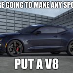 put a v8 | IF YOU ARE GOING TO MAKE ANY SPORTS CAR; PUT A V8 | image tagged in camaro | made w/ Imgflip meme maker