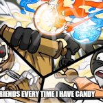 Anyone else? | ME AND MY FRIENDS EVERY TIME I HAVE CANDY | image tagged in argument | made w/ Imgflip meme maker