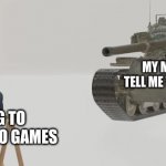 just 5 more minutes | MY MOM ABOUT TO TELL ME TO DO THE DISHES; ME TRYING TO ENJOY MY VIDEO GAMES | image tagged in tank aiming at man | made w/ Imgflip meme maker