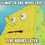 Dry Spongebob | ME: I'LL ONLY WATCH ONE MORE YOUTUBE SHORT; FIVE HOURS LATER: | image tagged in dry spongebob | made w/ Imgflip meme maker