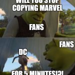 DC copy Marvel | WILL YOU STOP COPYING MARVEL; FANS; FANS; DC; FOR 5 MINUTES!?! | image tagged in shrek will you stop for 5 minutes | made w/ Imgflip meme maker