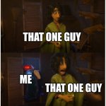 ... | THAT ONE GUY; THAT ONE GUY; ME | image tagged in suprise | made w/ Imgflip meme maker