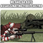 Me and DA BOIS | ME AND DA BOIS ASSASSINATING FIDEL CASTRO | image tagged in waldo sniper | made w/ Imgflip meme maker