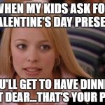 Valentine's Day for Moms | WHEN MY KIDS ASK FOR A VALENTINE'S DAY PRESENT... YOU'LL GET TO HAVE DINNER TONIGHT DEAR...THAT'S YOUR PRESENT | image tagged in memes,its not going to happen | made w/ Imgflip meme maker