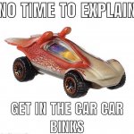 NO TIME TO EXPLAIN GET IN THE CAR CAR BINKS