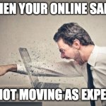 Office burnout | WHEN YOUR ONLINE SALES; ARE NOT MOVING AS EXPECTED | image tagged in office burnout | made w/ Imgflip meme maker