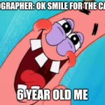 patrick star | PHOTOGRAPHER: OK SMILE FOR THE CAMERA; 6 YEAR OLD ME | image tagged in patrick star | made w/ Imgflip meme maker