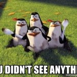 Madagascar Penguins You Didn't See Anything Meme Generator - Imgflip