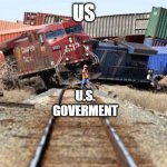 GOVERMENT BE LIKE | US; U.S. GOVERMENT | image tagged in train wreck | made w/ Imgflip meme maker