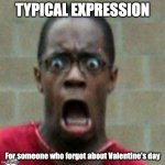 Scared Black Man | TYPICAL EXPRESSION; For someone who forgot about Valentine's day | image tagged in scared black man | made w/ Imgflip meme maker