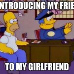 Happy Feb. 14! | ME INTRODUCING MY FRIENDS; TO MY GIRLFRIEND | image tagged in wiggum invisible typewriter | made w/ Imgflip meme maker